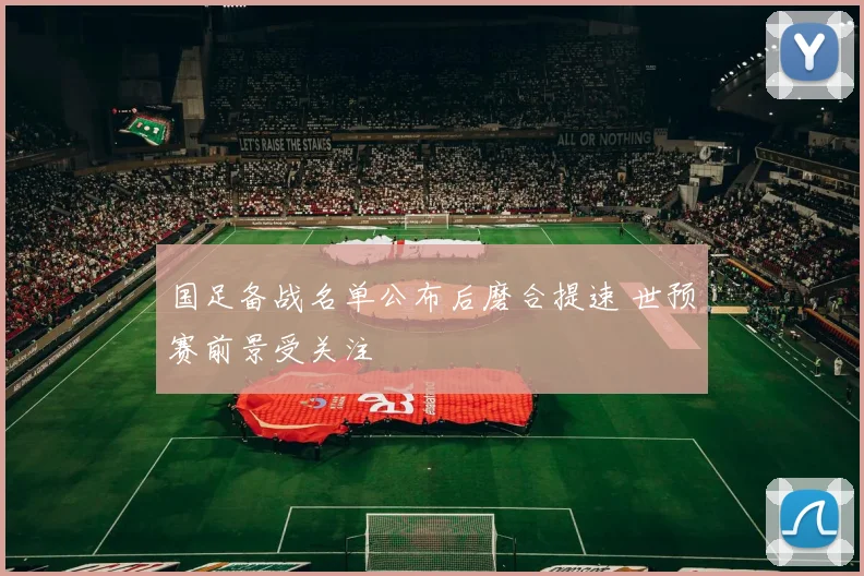 国足备战名单公布后磨合提速 世预赛前景受关注