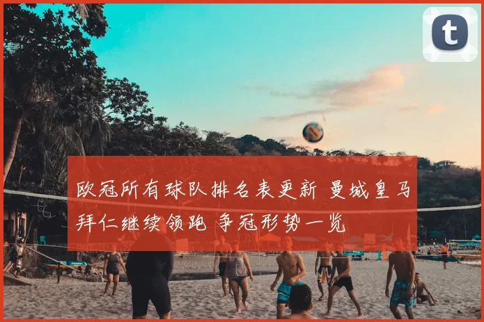 欧冠所有球队排名表更新 曼城皇马拜仁继续领跑 争冠形势一览