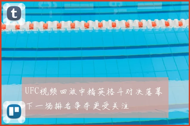 UFC视频回放中精英格斗对决落幕 下一场排名争夺更受关注