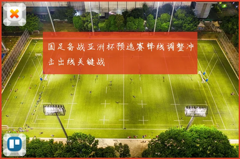 国足备战亚洲杯预选赛锋线调整冲击出线关键战