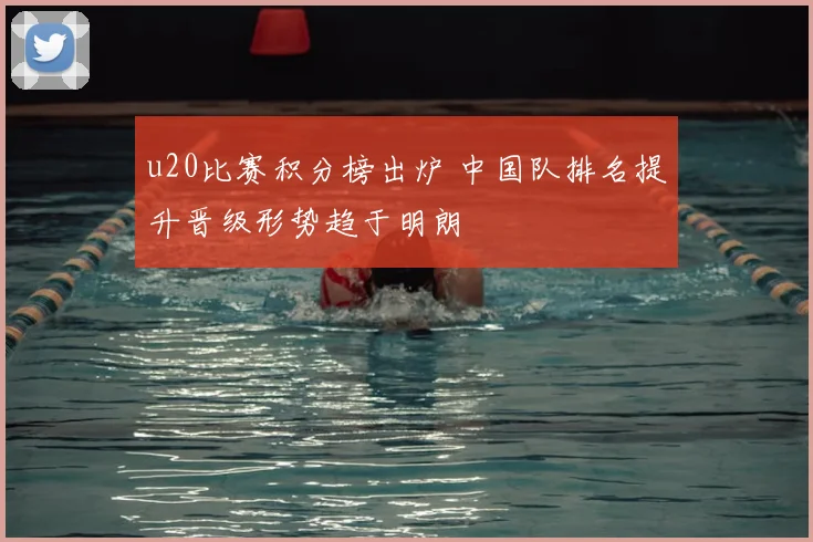 u20比赛积分榜出炉 中国队排名提升晋级形势趋于明朗