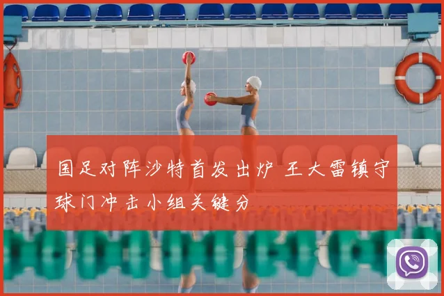 国足对阵沙特首发出炉 王大雷镇守球门冲击小组关键分