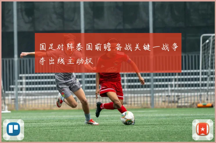 国足对阵泰国前瞻 备战关键一战争夺出线主动权